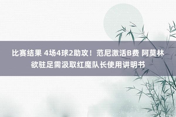 比赛结果 4场4球2助攻！范尼激活B费 阿莫林欲驻足需汲取红魔队长使用讲明书