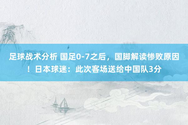 足球战术分析 国足0-7之后，国脚解读惨败原因！日本球迷：此次客场送给中国队3分