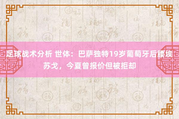 足球战术分析 世体：巴萨独特19岁葡萄牙后腰埃苏戈，今夏曾报价但被拒却