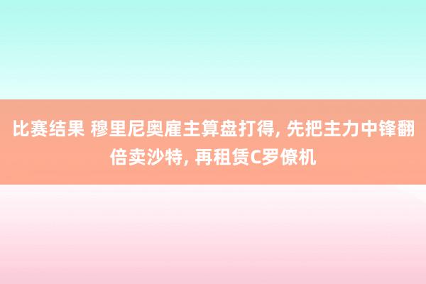 比赛结果 穆里尼奥雇主算盘打得, 先把主力中锋翻倍卖沙特, 再租赁C罗僚机