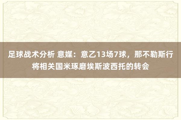 足球战术分析 意媒：意乙13场7球，那不勒斯行将相关国米琢磨埃斯波西托的转会