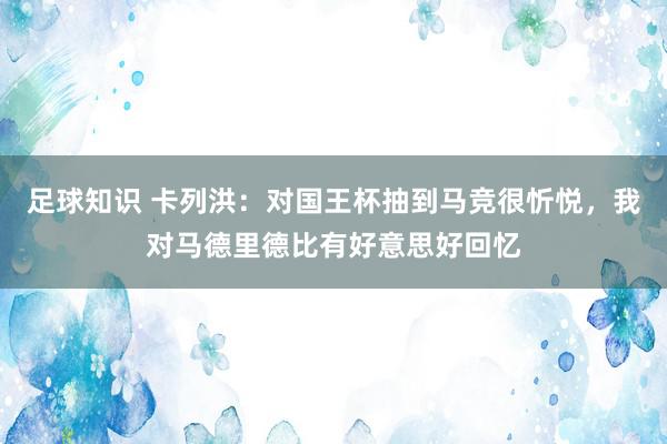 足球知识 卡列洪：对国王杯抽到马竞很忻悦，我对马德里德比有好意思好回忆