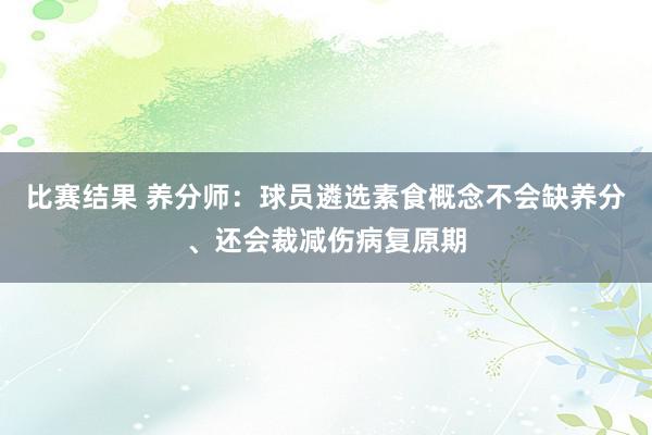 比赛结果 养分师：球员遴选素食概念不会缺养分、还会裁减伤病复原期