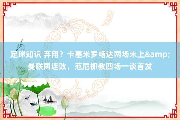 足球知识 弃用？卡塞米罗畅达两场未上&曼联两连败，范尼抓教四场一谈首发