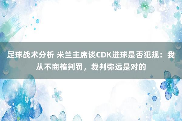 足球战术分析 米兰主席谈CDK进球是否犯规：我从不商榷判罚，裁判弥远是对的