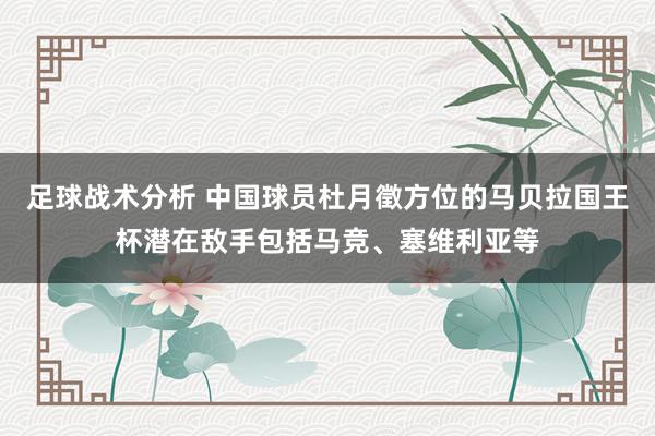 足球战术分析 中国球员杜月徵方位的马贝拉国王杯潜在敌手包括马竞、塞维利亚等