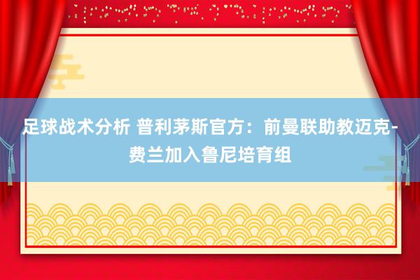 足球战术分析 普利茅斯官方：前曼联助教迈克-费兰加入鲁尼培育组