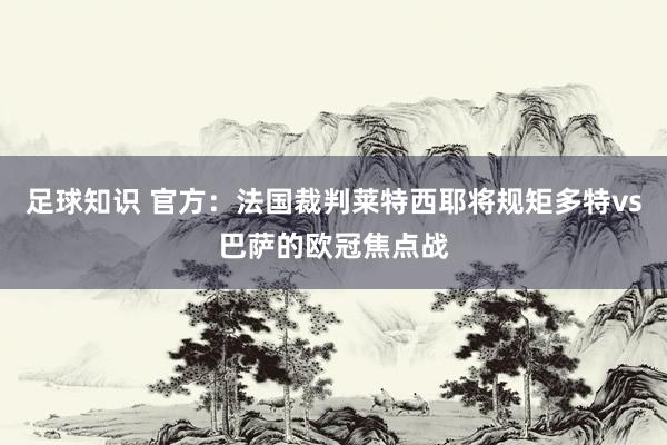 足球知识 官方：法国裁判莱特西耶将规矩多特vs巴萨的欧冠焦点战