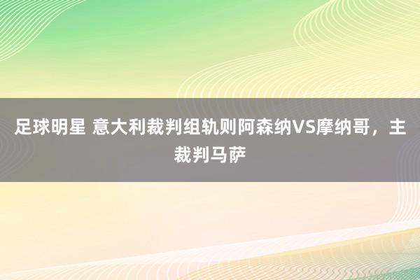 足球明星 意大利裁判组轨则阿森纳VS摩纳哥，主裁判马萨