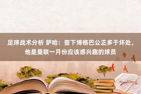 足球战术分析 萨哈：签下博格巴公正多于坏处，他是曼联一月份应该感兴趣的球员