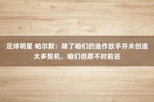 足球明星 帕尔默：除了咱们的造作敌手并未创造太多契机，咱们但愿不时前进