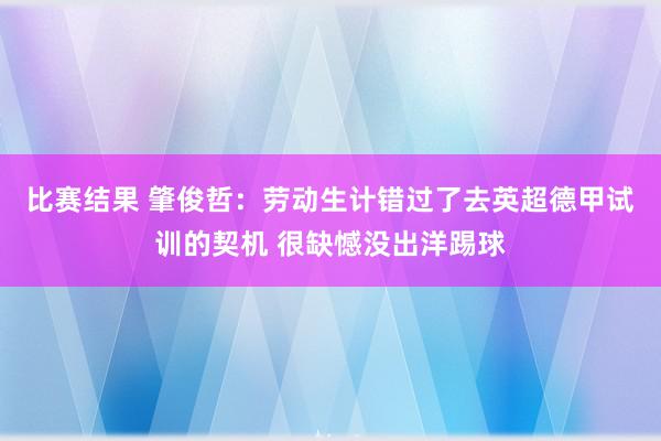 比赛结果 肇俊哲：劳动生计错过了去英超德甲试训的契机 很缺憾没出洋踢球