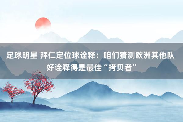 足球明星 拜仁定位球诠释：咱们猜测欧洲其他队 好诠释得是最佳“拷贝者”