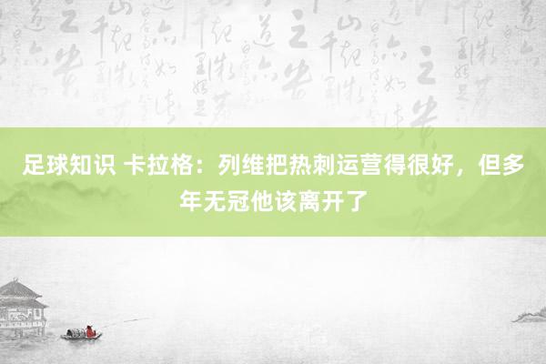 足球知识 卡拉格：列维把热刺运营得很好，但多年无冠他该离开了