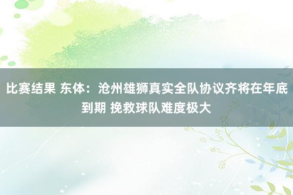 比赛结果 东体：沧州雄狮真实全队协议齐将在年底到期 挽救球队难度极大