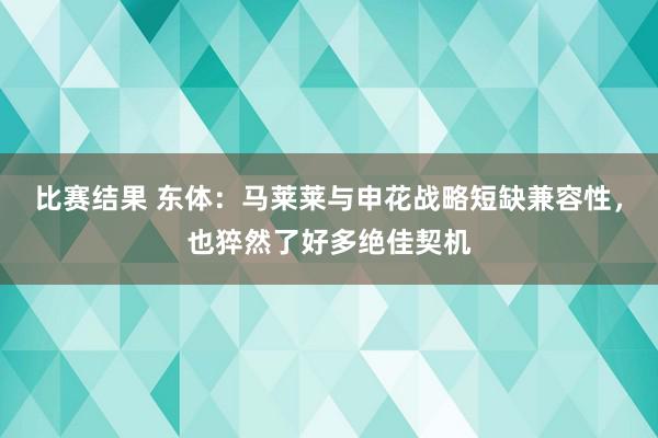 比赛结果 东体：马莱莱与申花战略短缺兼容性，也猝然了好多绝佳契机