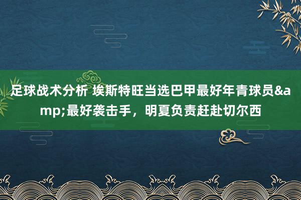 足球战术分析 埃斯特旺当选巴甲最好年青球员&最好袭击手，明夏负责赶赴切尔西