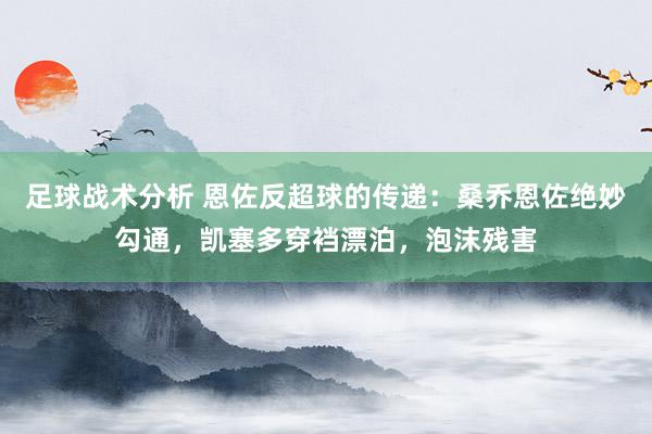 足球战术分析 恩佐反超球的传递：桑乔恩佐绝妙勾通，凯塞多穿裆漂泊，泡沫残害