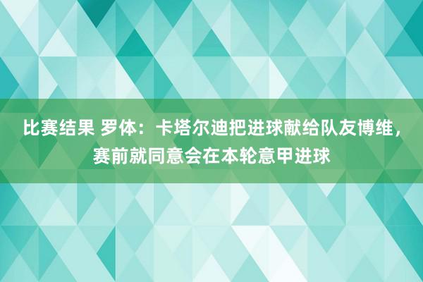 比赛结果 罗体：卡塔尔迪把进球献给队友博维，赛前就同意会在本轮意甲进球