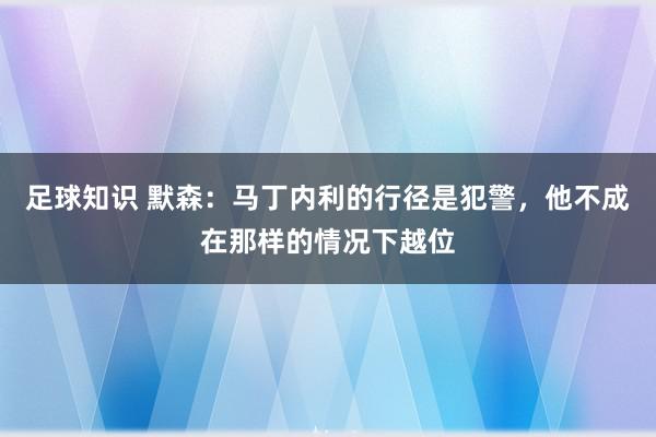 足球知识 默森：马丁内利的行径是犯警，他不成在那样的情况下越位