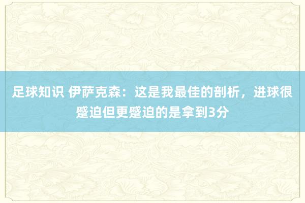 足球知识 伊萨克森：这是我最佳的剖析，进球很蹙迫但更蹙迫的是拿到3分