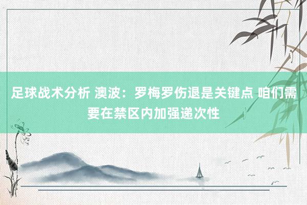 足球战术分析 澳波：罗梅罗伤退是关键点 咱们需要在禁区内加强递次性