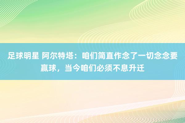 足球明星 阿尔特塔：咱们简直作念了一切念念要赢球，当今咱们必须不息升迁