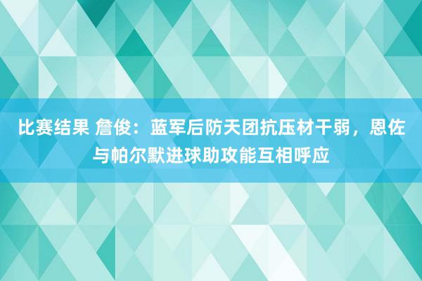 比赛结果 詹俊：蓝军后防天团抗压材干弱，恩佐与帕尔默进球助攻能互相呼应