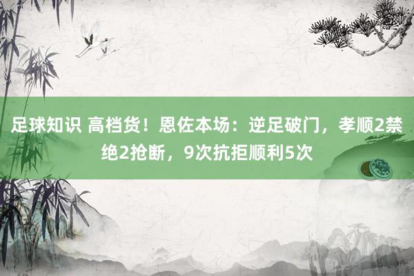 足球知识 高档货！恩佐本场：逆足破门，孝顺2禁绝2抢断，9次抗拒顺利5次