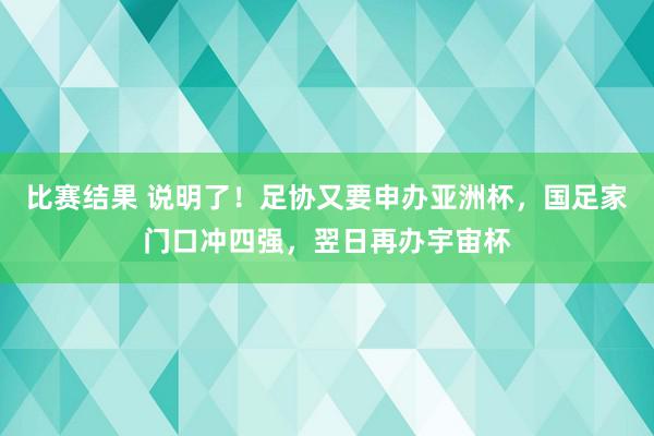 比赛结果 说明了！足协又要申办亚洲杯，国足家门口冲四强，翌日再办宇宙杯